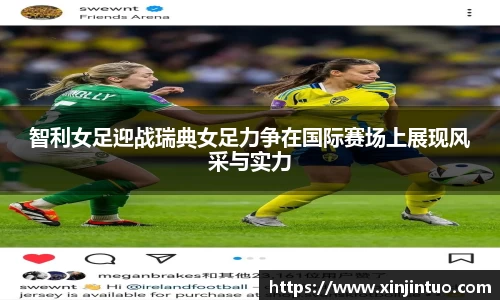 智利女足迎战瑞典女足力争在国际赛场上展现风采与实力