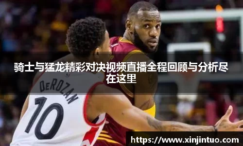 骑士与猛龙精彩对决视频直播全程回顾与分析尽在这里