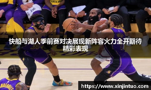 快船与湖人季前赛对决展现新阵容火力全开期待精彩表现
