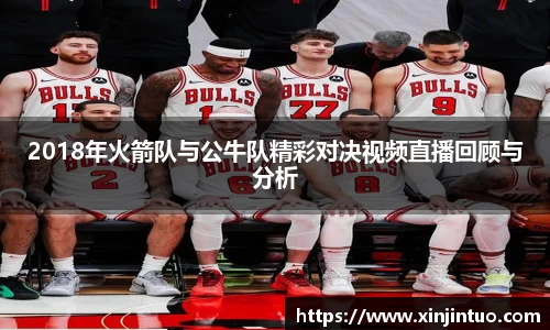 2018年火箭队与公牛队精彩对决视频直播回顾与分析