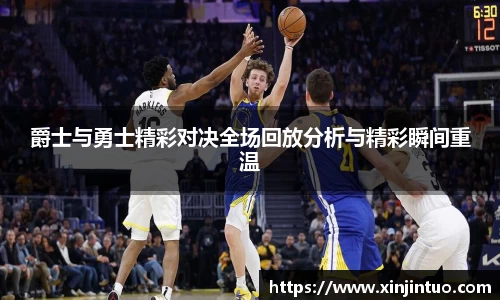 爵士与勇士精彩对决全场回放分析与精彩瞬间重温