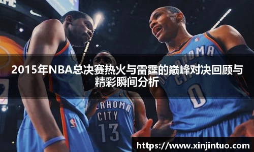 2015年NBA总决赛热火与雷霆的巅峰对决回顾与精彩瞬间分析