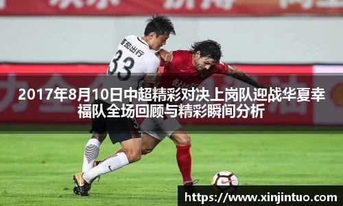 2017年8月10日中超精彩对决上岗队迎战华夏幸福队全场回顾与精彩瞬间分析