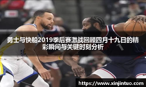 勇士与快船2019季后赛激战回顾四月十九日的精彩瞬间与关键时刻分析
