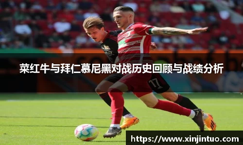 菜红牛与拜仁慕尼黑对战历史回顾与战绩分析