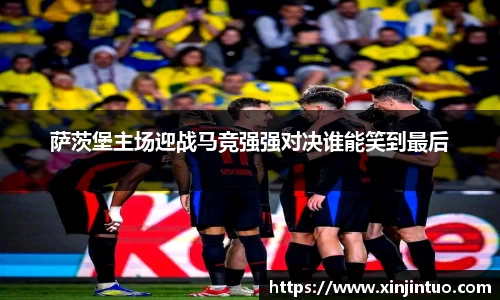 萨茨堡主场迎战马竞强强对决谁能笑到最后