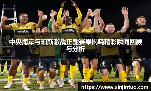 中央海岸与珀斯激战正酣赛果揭晓精彩瞬间回顾与分析