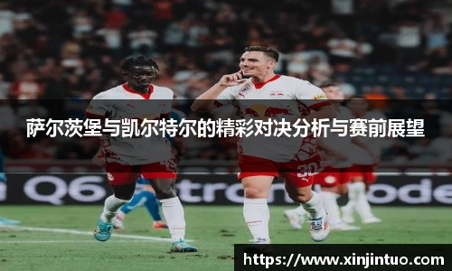 萨尔茨堡与凯尔特尔的精彩对决分析与赛前展望