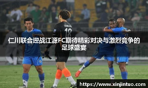 仁川联合迎战江源FC期待精彩对决与激烈竞争的足球盛宴