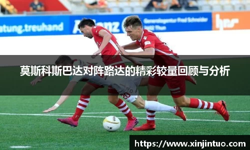 莫斯科斯巴达对阵路达的精彩较量回顾与分析