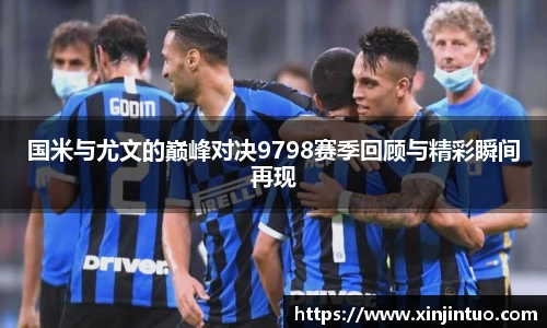 国米与尤文的巅峰对决9798赛季回顾与精彩瞬间再现