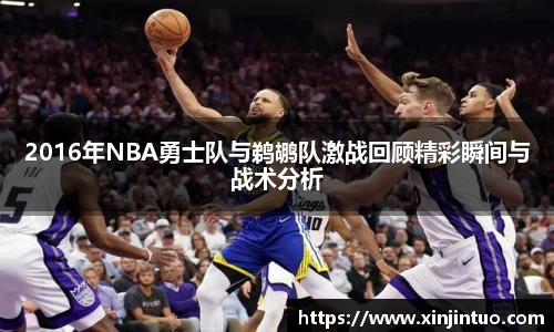 2016年NBA勇士队与鹈鹕队激战回顾精彩瞬间与战术分析