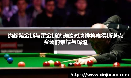约翰希金斯与霍金斯的巅峰对决谁将赢得斯诺克赛场的荣耀与辉煌