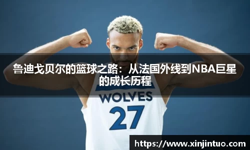 鲁迪戈贝尔的篮球之路：从法国外线到NBA巨星的成长历程