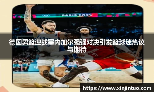 德国男篮迎战塞内加尔强强对决引发篮球迷热议与期待
